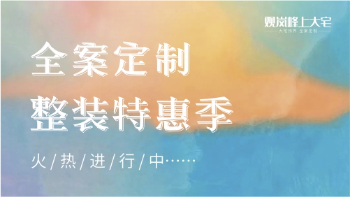 观岚峰上大宅丨全案定制整装特惠季，火热进行中……